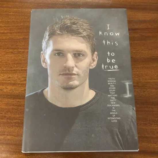 2016 Hardback, I Know This To Be True - Truth, Wisdom, Beauty, and Other Stuff That Matters For Sixty New Zealanders